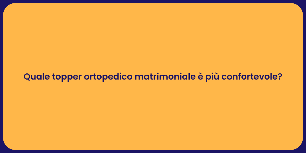 Quale topper ortopedico matrimoniale è più confortevole?