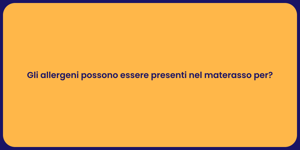 Gli allergeni possono essere presenti nel materasso per?