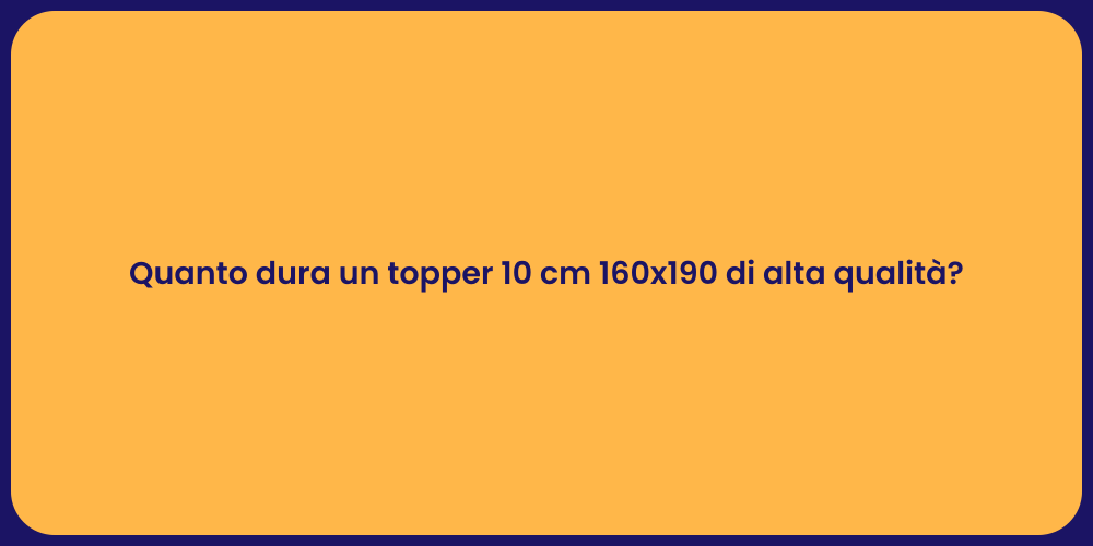 Quanto dura un topper 10 cm 160x190 di alta qualità?