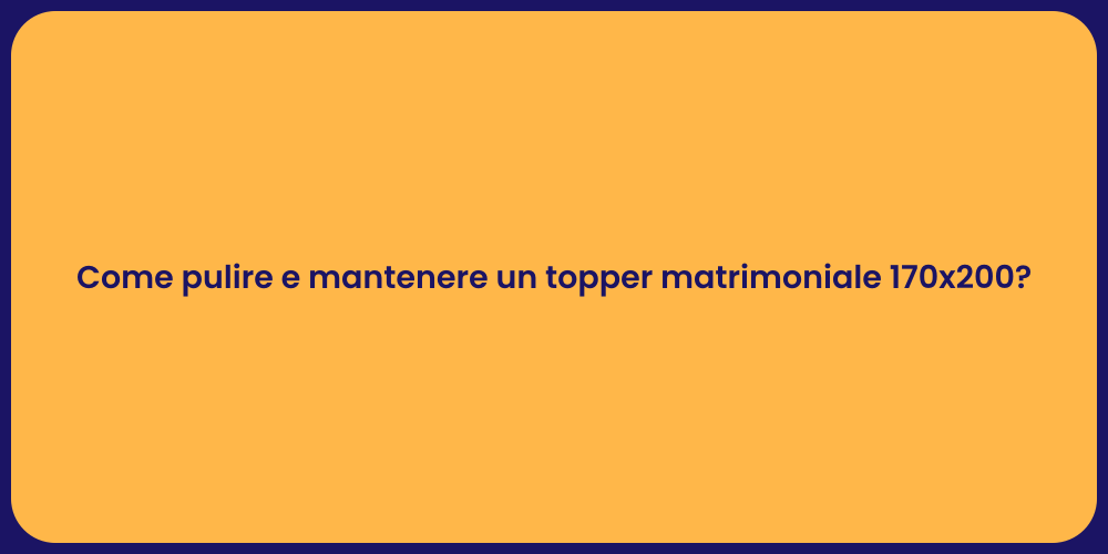 Come pulire e mantenere un topper matrimoniale 170x200?