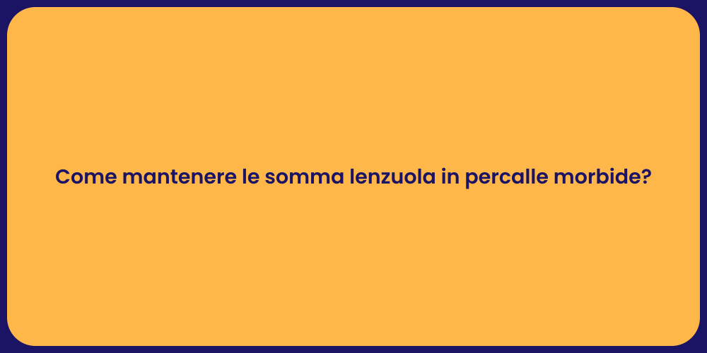 Come mantenere le somma lenzuola in percalle morbide?
