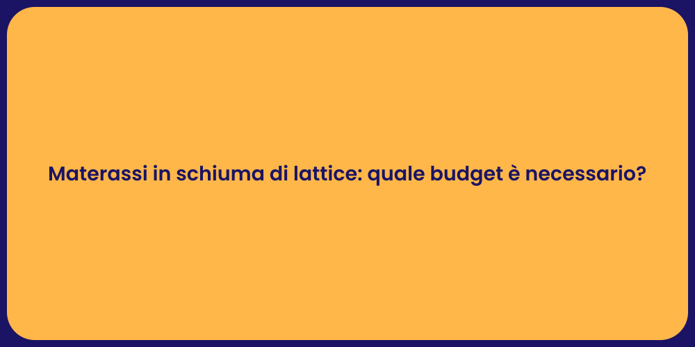 Materassi in schiuma di lattice: quale budget è necessario?