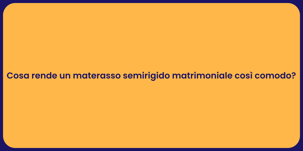 Cosa rende un materasso semirigido matrimoniale così comodo?