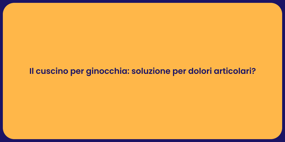 Il cuscino per ginocchia: soluzione per dolori articolari?