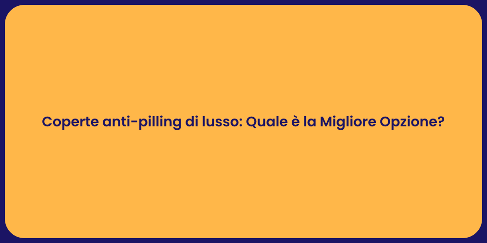 Coperte anti-pilling di lusso: Quale è la Migliore Opzione?