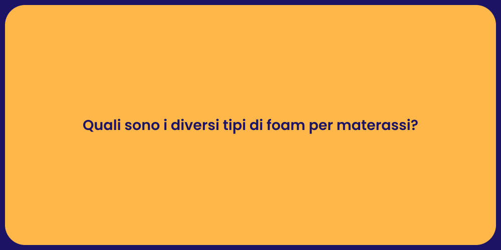 Quali sono i diversi tipi di foam per materassi?