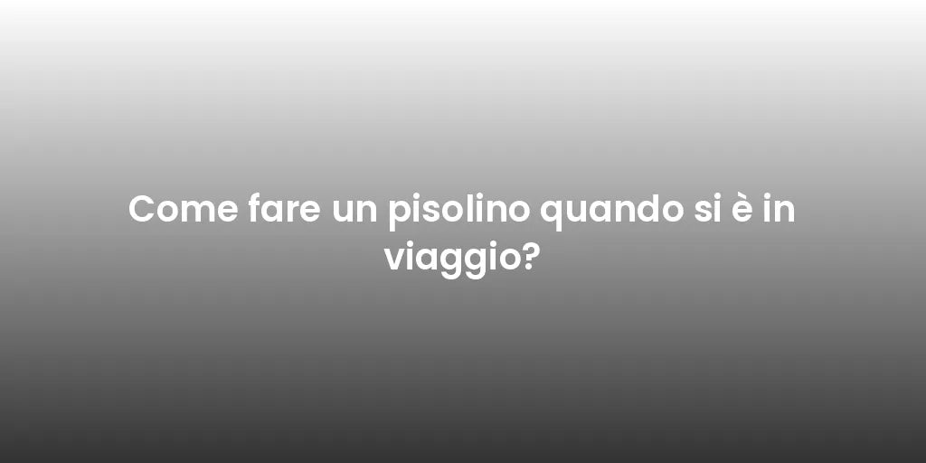 Come fare un pisolino quando si è in viaggio?