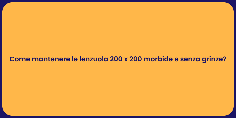 Come mantenere le lenzuola 200 x 200 morbide e senza grinze?