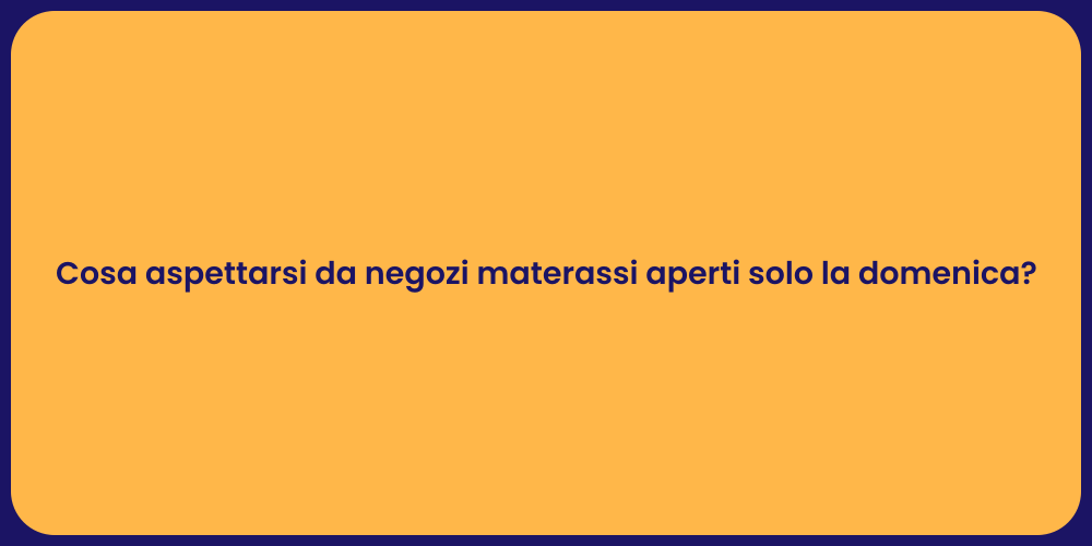 Cosa aspettarsi da negozi materassi aperti solo la domenica?