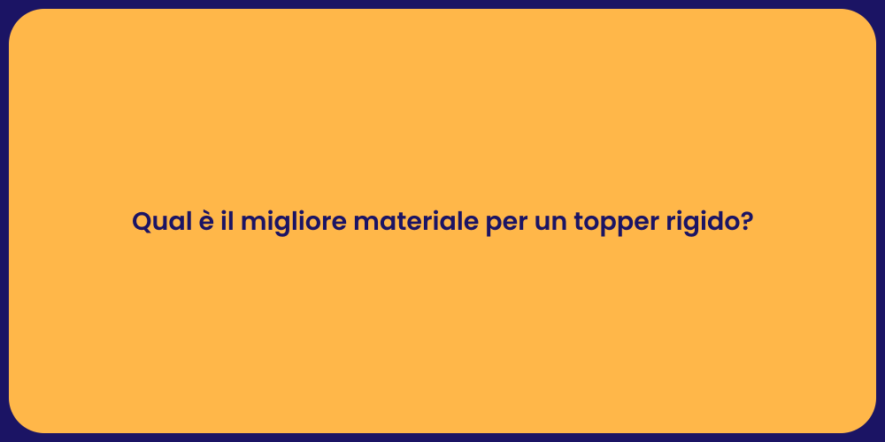 Qual è il migliore materiale per un topper rigido?