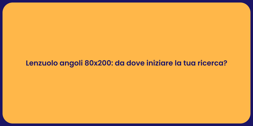 Lenzuolo angoli 80x200: da dove iniziare la tua ricerca?
