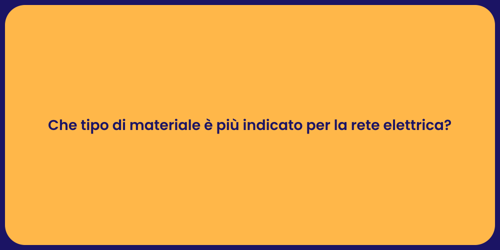 Che tipo di materiale è più indicato per la rete elettrica?