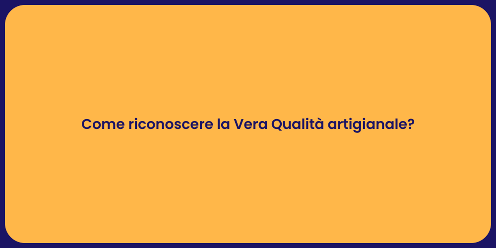 Come riconoscere la Vera Qualità artigianale?