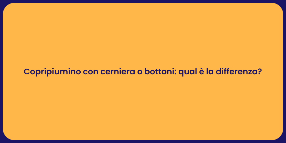 Copripiumino con cerniera o bottoni: qual è la differenza?