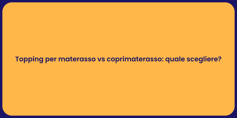 Topping per materasso vs coprimaterasso: quale scegliere?