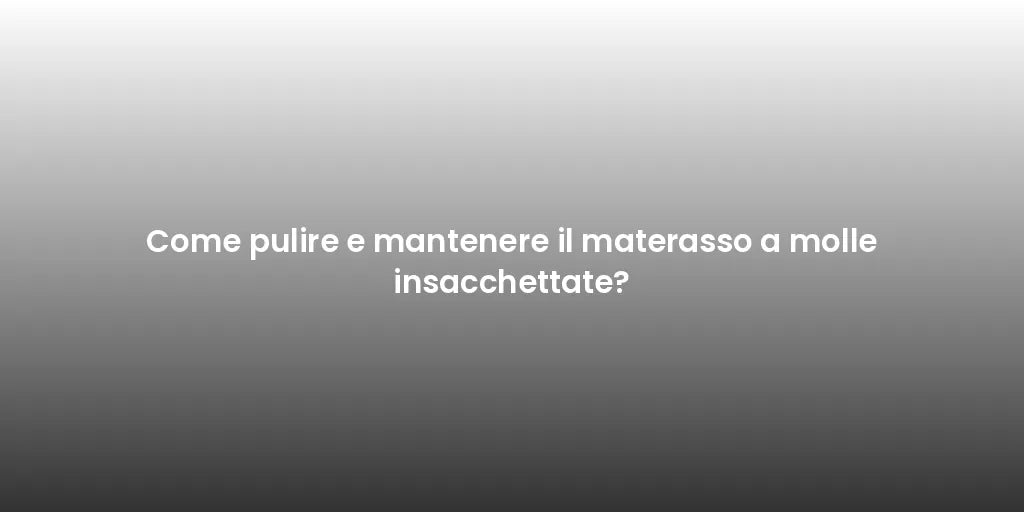 Come pulire e mantenere il materasso a molle insacchettate?