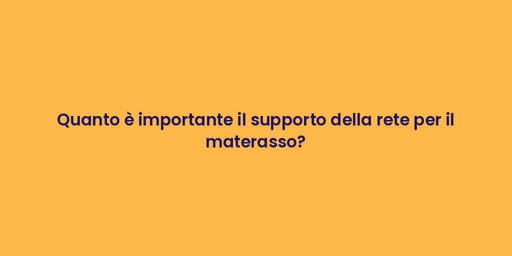 Quanto è importante il supporto della rete per il materasso?