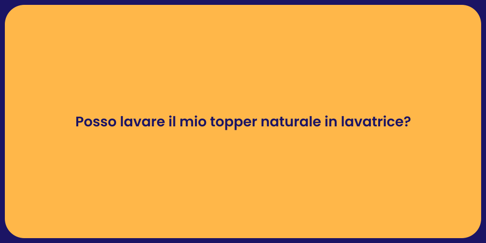 Posso lavare il mio topper naturale in lavatrice?
