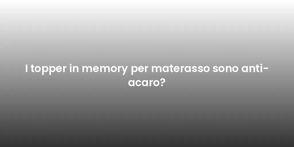I topper in memory per materasso sono anti-acaro?