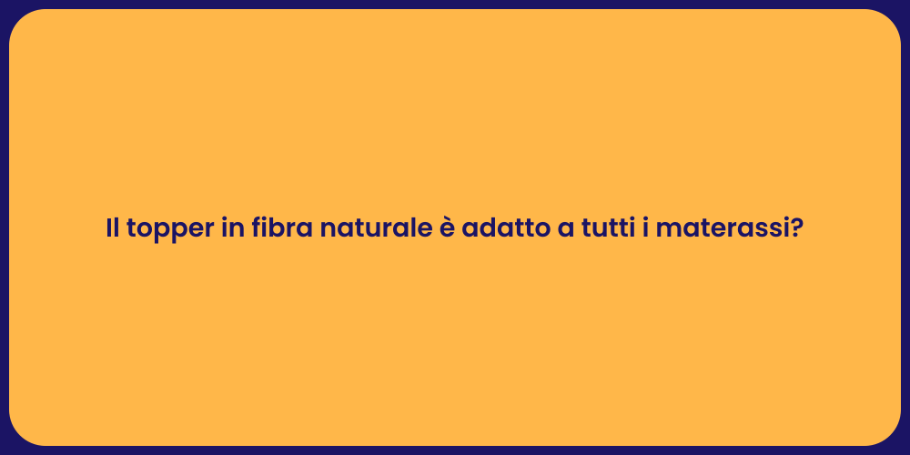 Il topper in fibra naturale è adatto a tutti i materassi?