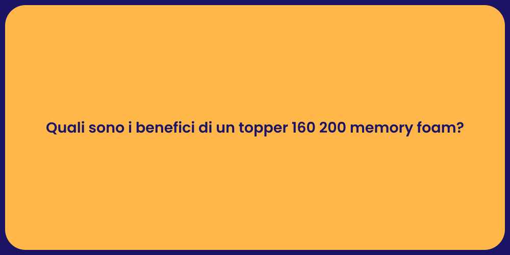 Quali sono i benefici di un topper 160 200 memory foam?