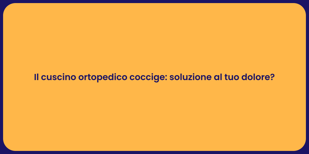 Il cuscino ortopedico coccige: soluzione al tuo dolore?