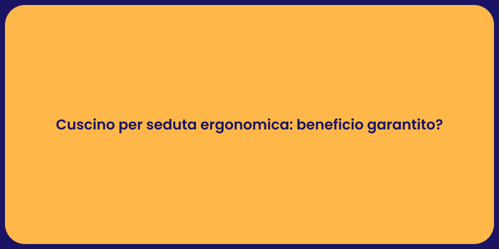 Cuscino per seduta ergonomica: beneficio garantito?
