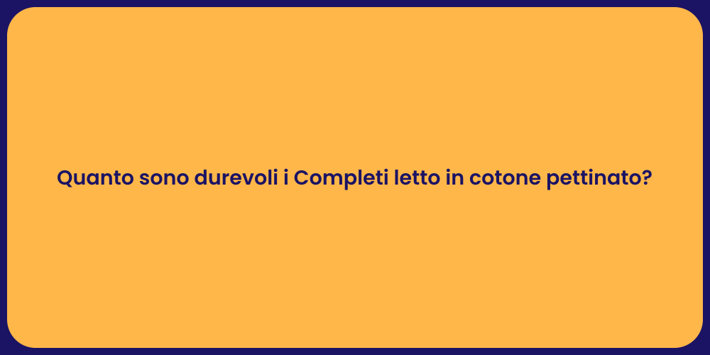 Quanto sono durevoli i Completi letto in cotone pettinato?