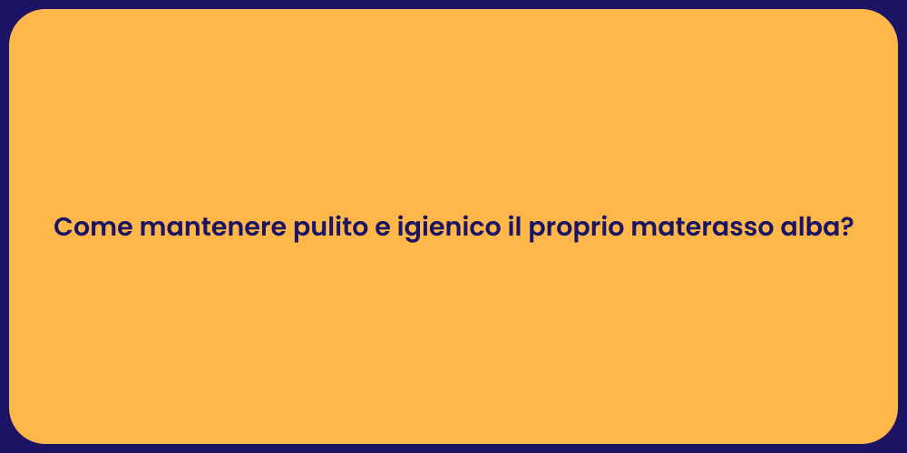 Come mantenere pulito e igienico il proprio materasso alba?