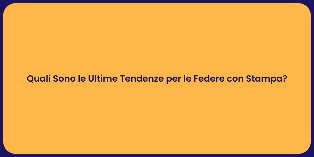 Quali Sono le Ultime Tendenze per le Federe con Stampa?