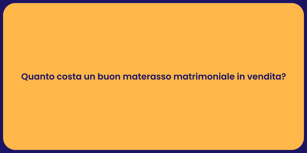 Quanto costa un buon materasso matrimoniale in vendita?