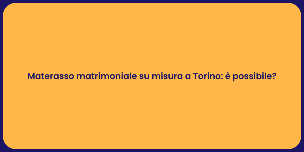 Materasso matrimoniale su misura a Torino: è possibile?