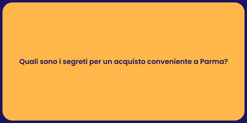 Quali sono i segreti per un acquisto conveniente a Parma?