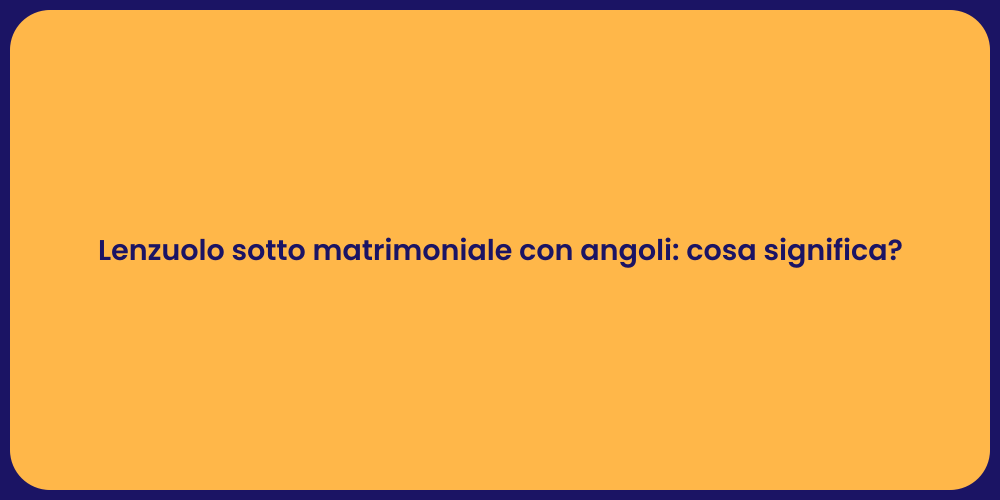 Lenzuolo sotto matrimoniale con angoli: cosa significa?