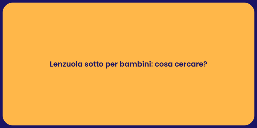 Lenzuola sotto per bambini: cosa cercare?