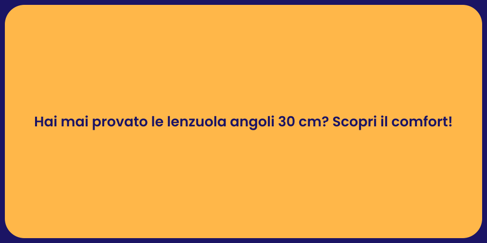 Hai mai provato le lenzuola angoli 30 cm? Scopri il comfort!