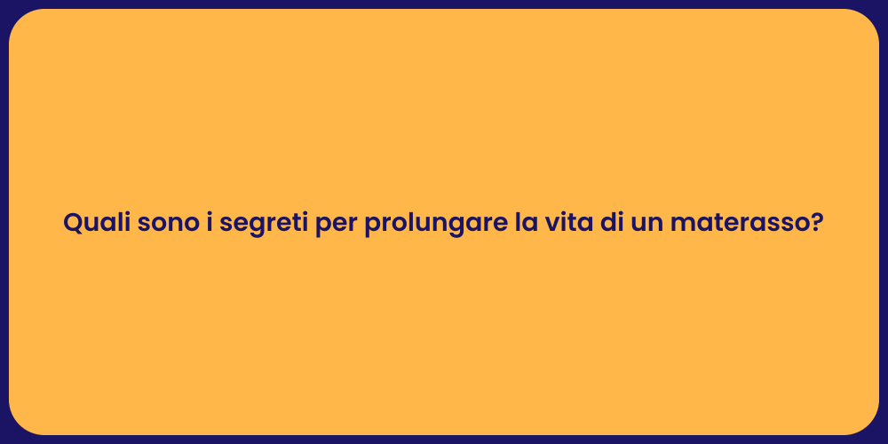 Quali sono i segreti per prolungare la vita di un materasso?