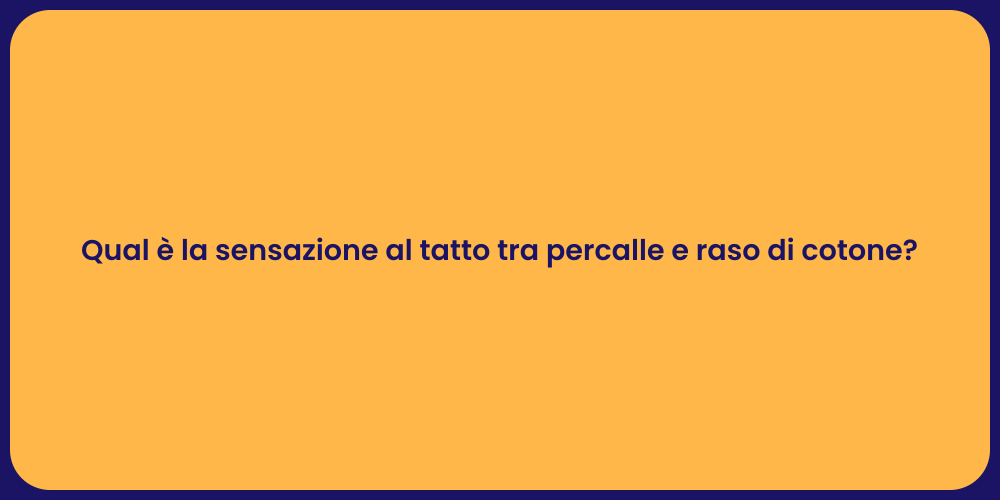 Qual è la sensazione al tatto tra percalle e raso di cotone?