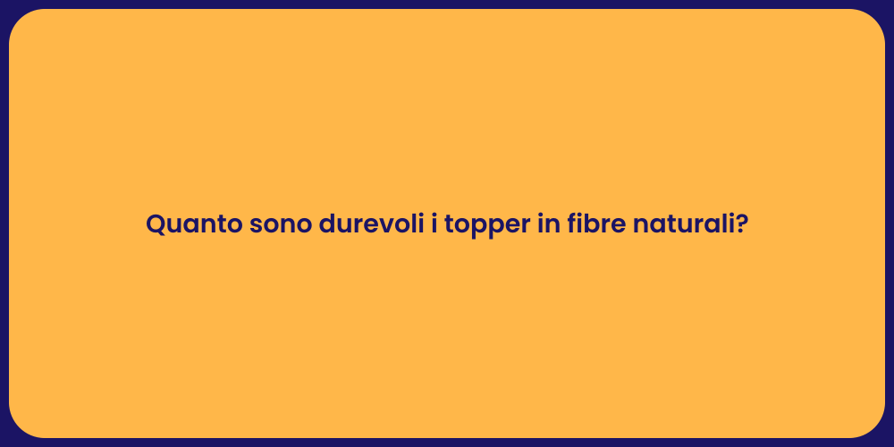 Quanto sono durevoli i topper in fibre naturali?