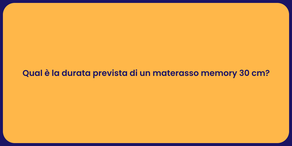 Qual è la durata prevista di un materasso memory 30 cm?