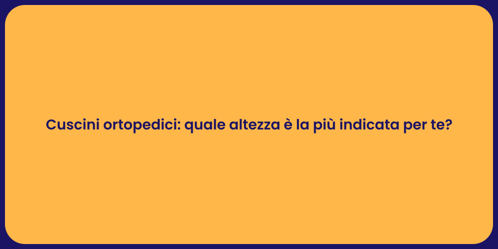 Cuscini ortopedici: quale altezza è la più indicata per te?