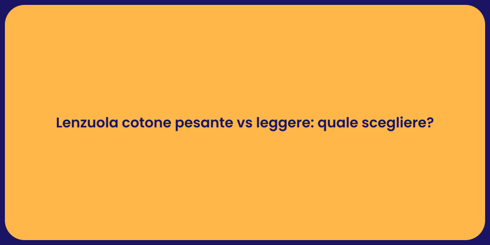 Lenzuola cotone pesante vs leggere: quale scegliere?