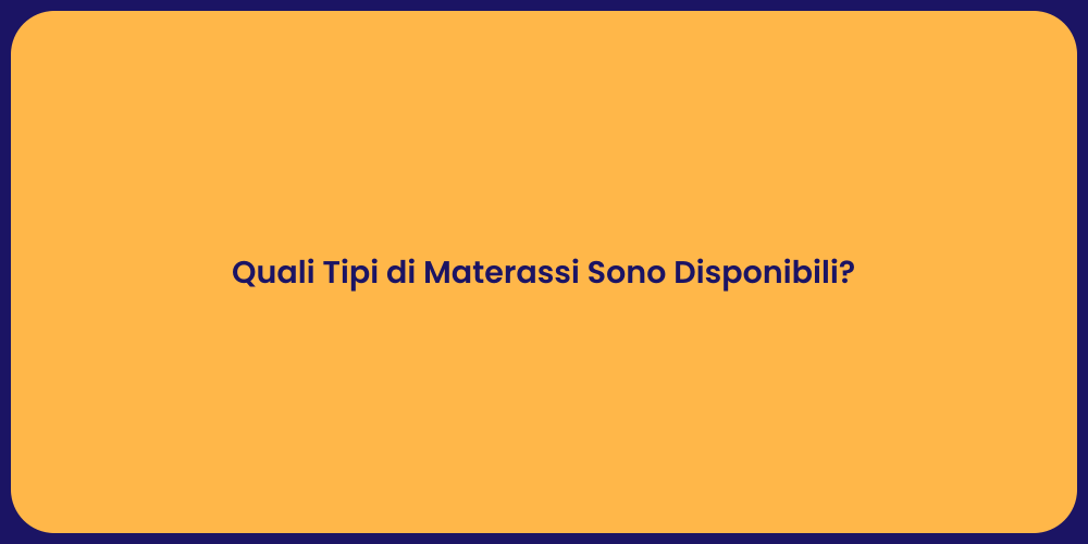 Quali Tipi di Materassi Sono Disponibili?