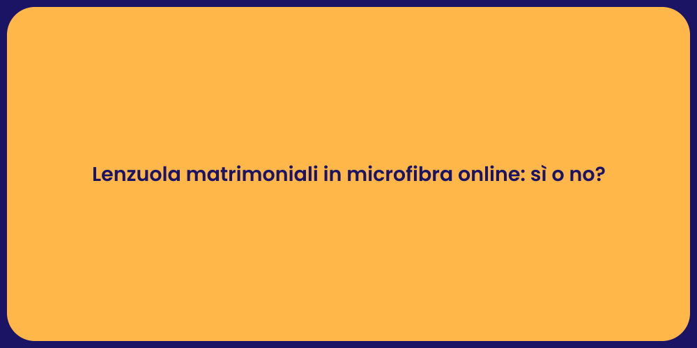 Lenzuola matrimoniali in microfibra online: sì o no?
