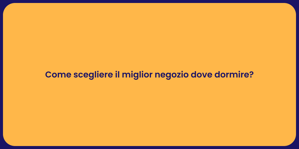 Come scegliere il miglior negozio dove dormire?