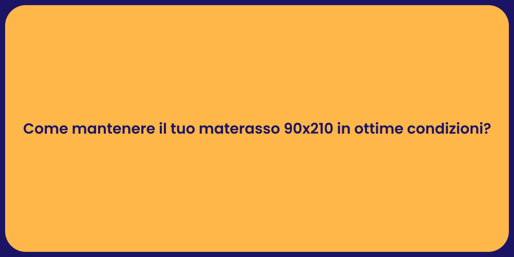 Come mantenere il tuo materasso 90x210 in ottime condizioni?