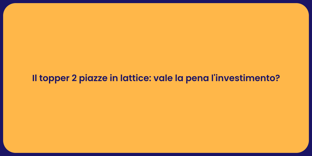 Il topper 2 piazze in lattice: vale la pena l'investimento?
