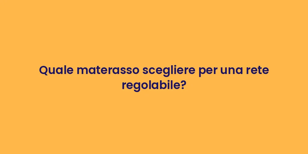 Quale materasso scegliere per una rete regolabile?