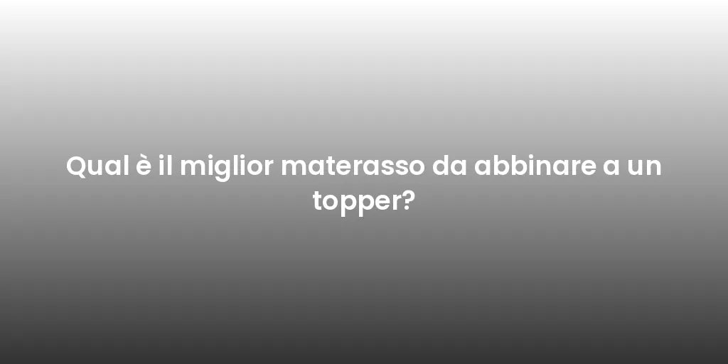 Qual è il miglior materasso da abbinare a un topper?