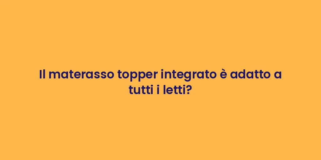 Il materasso topper integrato è adatto a tutti i letti?